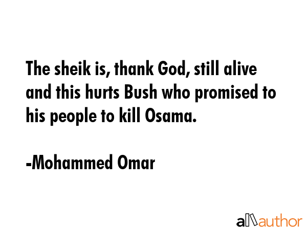 The sheik is, thank God, still alive and this hurts Bush who promised to his people to kill Osama. - Mohammed Omar Quote GIF