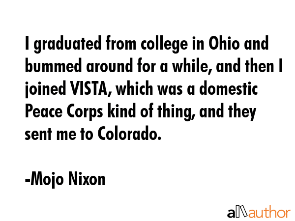 I graduated from college in Ohio and bummed around for a while, and then I joined VISTA, which was... - Mojo Nixon Quote GIF