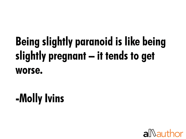 Being slightly paranoid is like being slightly pregnant – it tends to get worse. - Molly Ivins Quote GIF