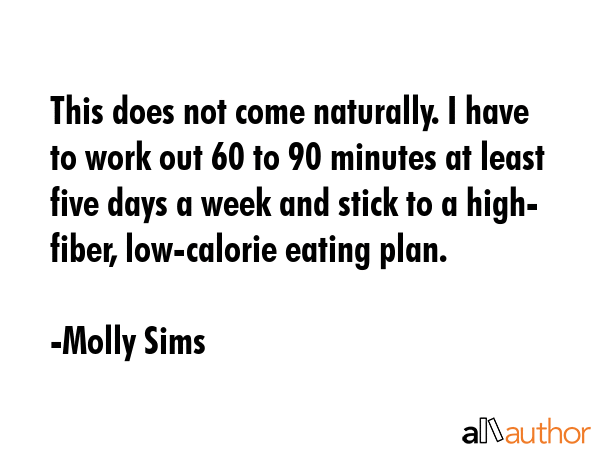 This does not come naturally. I have to work out 60 to 90 minutes at least five days a week and... - Molly Sims Quote GIF