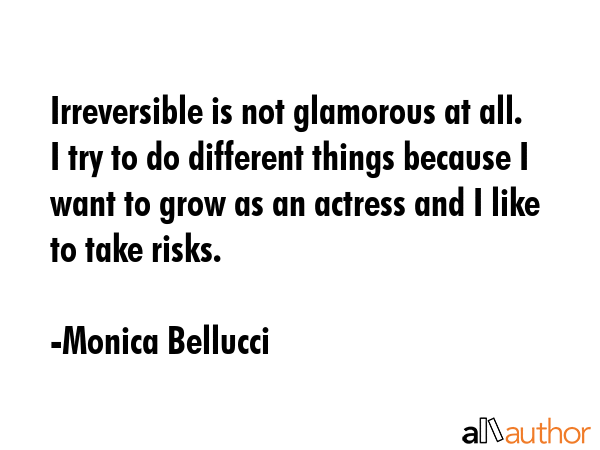 Irreversible is not glamorous at all. I try to do different things because I want to grow as an... - Monica Bellucci Quote GIF