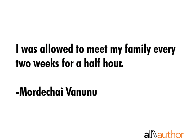I was allowed to meet my family every two weeks for a half hour. - Mordechai Vanunu Quote