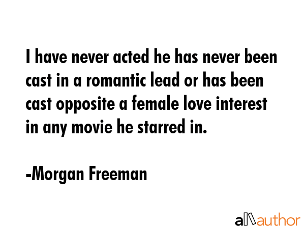I have never acted he has never been cast in a romantic lead or has been cast opposite a female... - Morgan Freeman Quote GIF