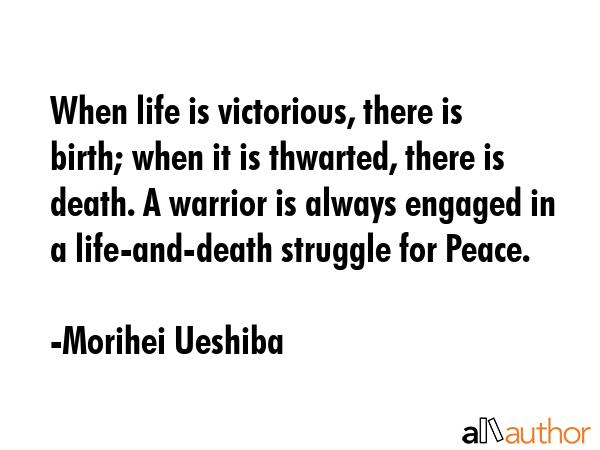 When life is victorious, there is birth; when it is thwarted, there is death. A warrior is always... - Morihei Ueshiba Quote GIF