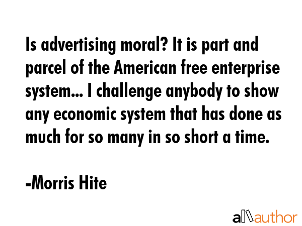 Is advertising moral? It is part and parcel of the American free enterprise system... I challenge... - Morris Hite Quote GIF