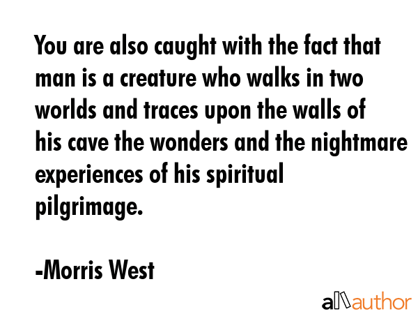 You are also caught with the fact that man is a creature who walks in two worlds and traces upon... - Morris West Quote GIF