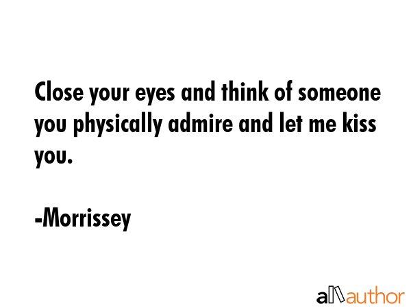Close your eyes and think of someone you physically admire and let me kiss you. - Morrissey Quote GIF