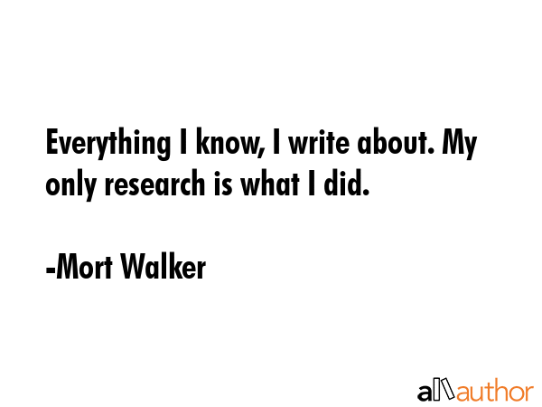 Everything I know, I write about. My only research is what I did. - Mort Walker Quote GIF