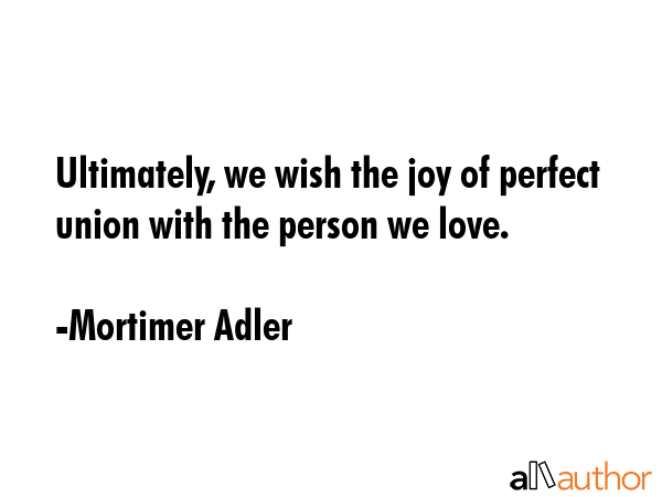 Ultimately, we wish the joy of perfect union with the person we love. - Mortimer Adler Quote GIF