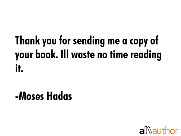 Thank you for sending me a copy of your book. Ill waste no time reading it. - Moses Hadas Quote GIF