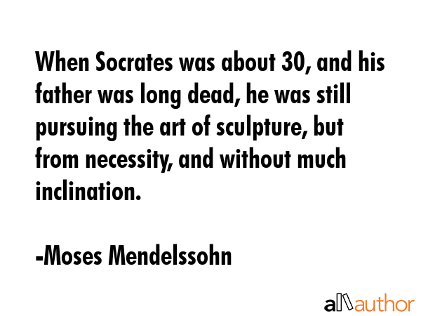 When Socrates was about 30, and his father was long dead, he was still pursuing the art of... - Moses Mendelssohn Quote GIF