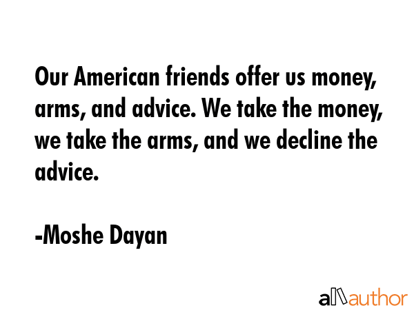 Our American friends offer us money, arms, and advice. We take the money, we take the arms, and we... - Moshe Dayan Quote GIF