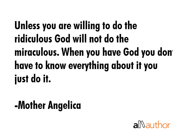 Unless you are willing to do the ridiculous God will not do the miraculous. When you have God you... - Mother Angelica Quote GIF