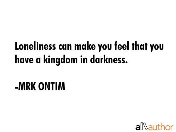 Loneliness can make you feel that you have a kingdom in darkness. - MRK ONTIM Quote GIF