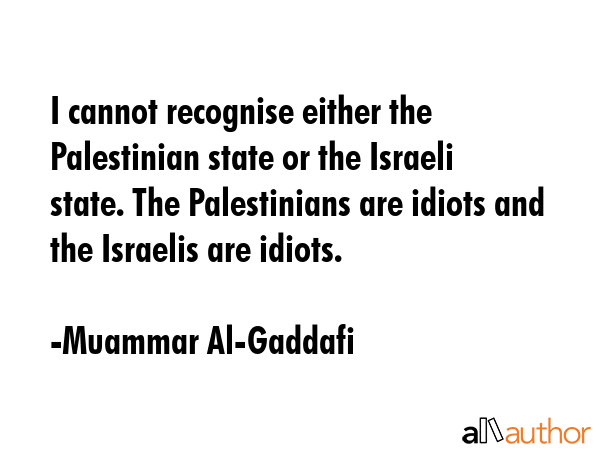 I cannot recognise either the Palestinian state or the Israeli state. The Palestinians are idiots... - Muammar Al-Gaddafi Quote GIF