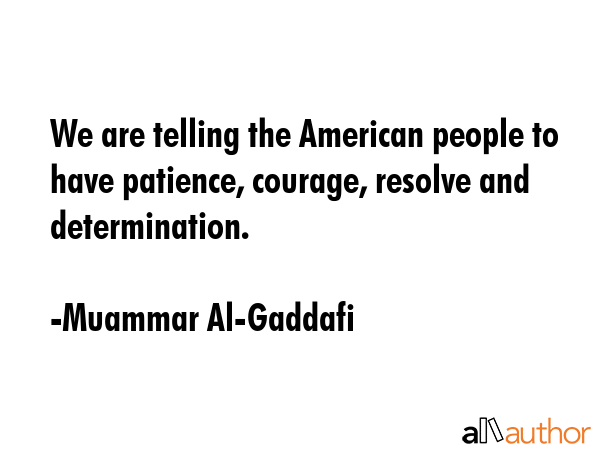 We are telling the American people to have patience, courage, resolve and determination. - Muammar Al-Gaddafi Quote GIF