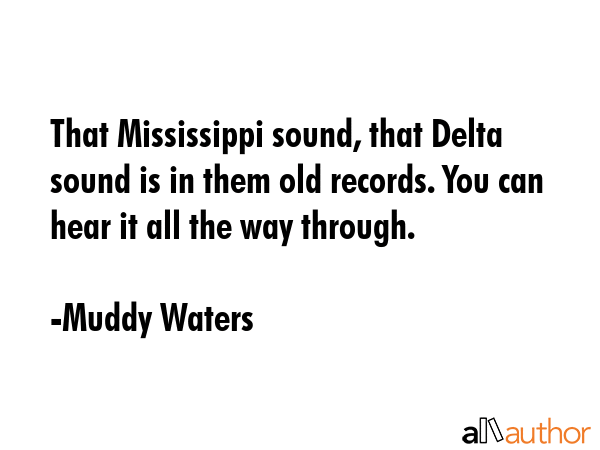 That Mississippi sound, that Delta sound is in them old records. You can hear it all the way... - Muddy Waters Quote GIF