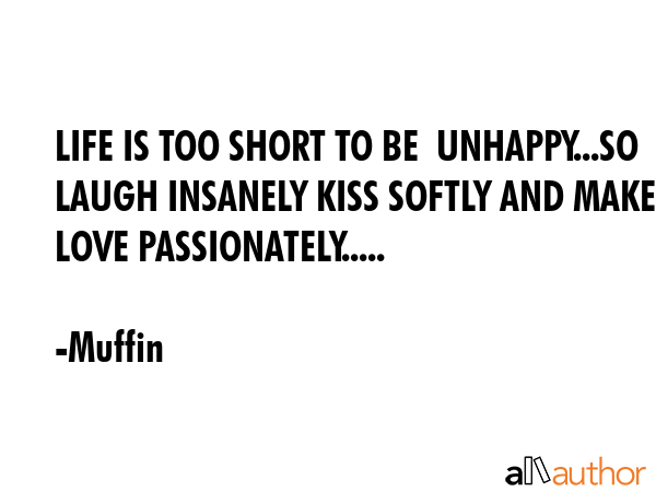 LIFE IS TOO SHORT TO BE  UNHAPPY...SO LAUGH INSANELY KISS SOFTLY AND MAKE LOVE PASSIONATELY..... - Muffin Quote GIF