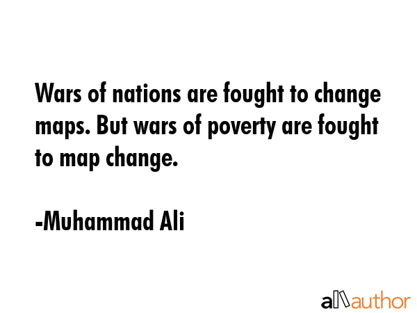 Wars of nations are fought to change maps. But wars of poverty are fought to map change. - Muhammad Ali Quote GIF