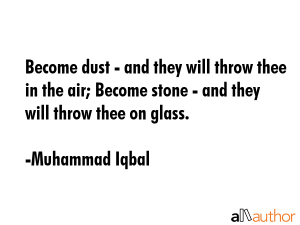Become dust - and they will throw thee in the air; Become stone - and they will throw thee on glass. - Muhammad Iqbal Quote GIF