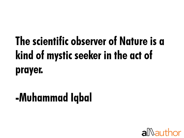 The scientific observer of Nature is a kind of mystic seeker in the act of prayer. - Muhammad Iqbal Quote GIF