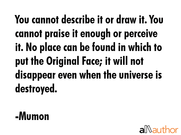You cannot describe it or draw it. You cannot praise it enough or perceive it. No place can be... - Mumon Quote GIF