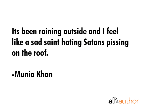 Its been raining outside and I feel like a sad saint hating Satans pissing on the roof. - Munia Khan Quote GIF