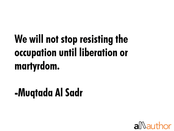 We will not stop resisting the occupation until liberation or martyrdom. - Muqtada Al Sadr Quote GIF
