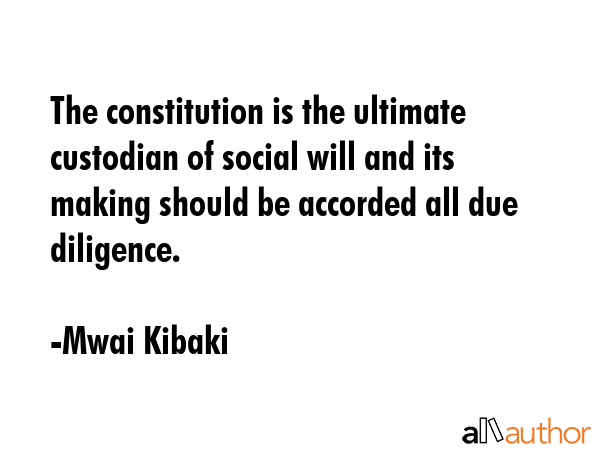 The constitution is the ultimate custodian of social will and its making should be accorded all due... - Mwai Kibaki Quote GIF