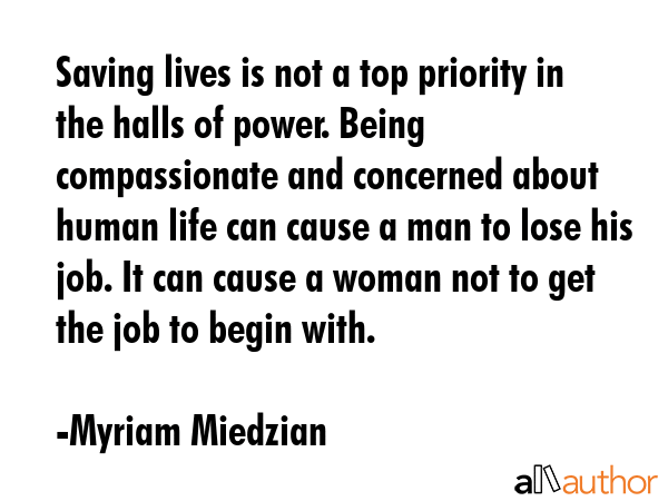 Saving lives is not a top priority in the halls of power. Being compassionate and concerned about... - Myriam Miedzian Quote GIF