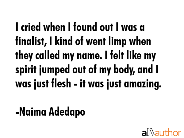 I cried when I found out I was a finalist, I kind of went limp when they called my name. I felt... - Naima Adedapo Quote GIF