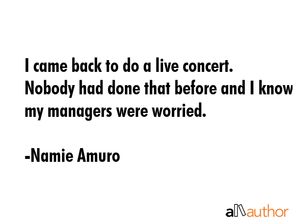 I came back to do a live concert. Nobody had done that before and I know my managers were worried. - Namie Amuro Quote GIF