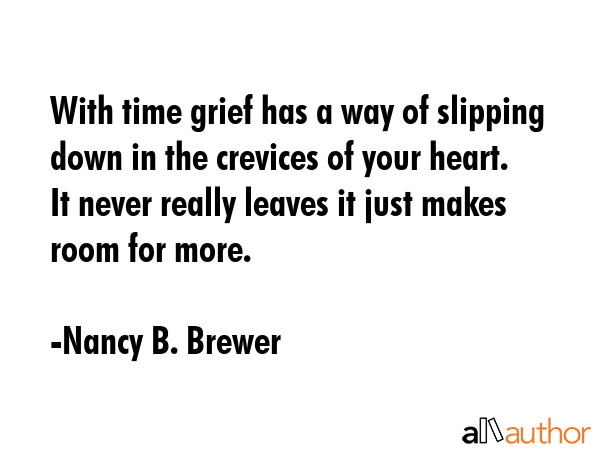 With time grief has a way of slipping down in the crevices of your heart.  It never really leaves... - Nancy B. Brewer Quote GIF