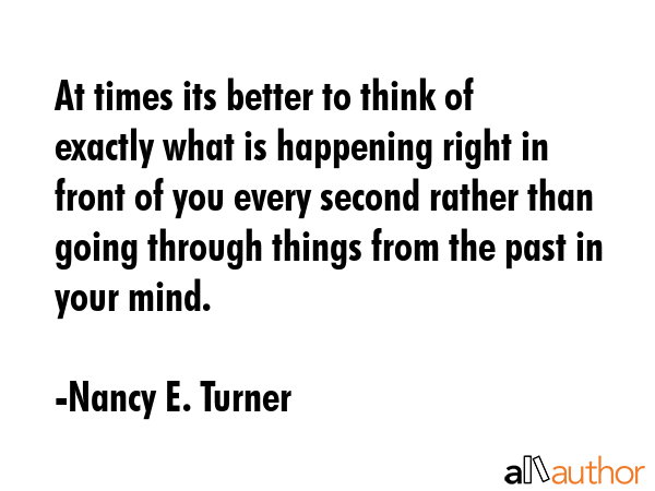 At times its better to think of exactly what is happening right in front of you every second rather... - Nancy E. Turner Quote GIF