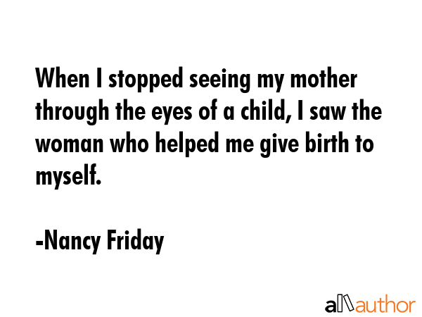 When I stopped seeing my mother through the eyes of a child, I saw the woman who helped me give... - Nancy Friday Quote GIF