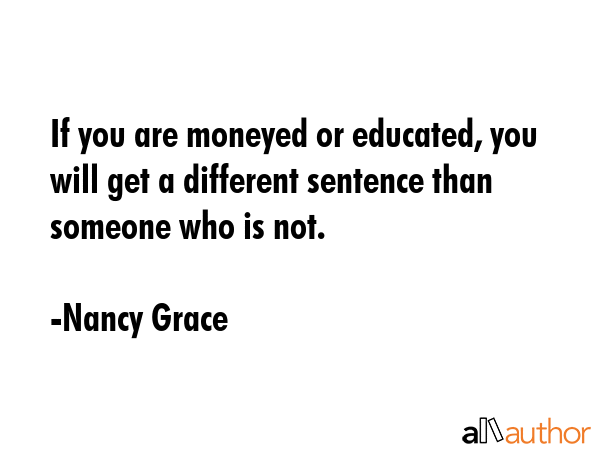 If you are moneyed or educated, you will get a different sentence than someone who is not. - Nancy Grace Quote GIF