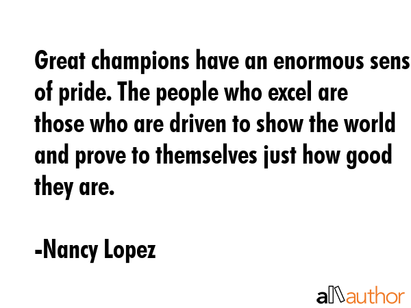 Great champions have an enormous sense of pride. The people who excel are those who are driven to... - Nancy Lopez Quote GIF