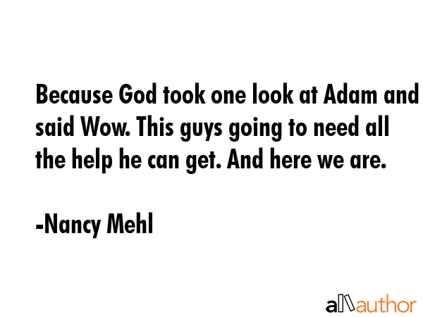 Because God took one look at Adam and said Wow. This guys going to need all the help he can get.... - Nancy Mehl Quote GIF