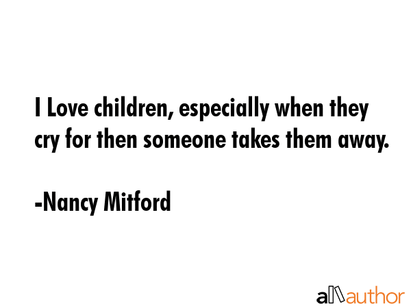 I Love children, especially when they cry for then someone takes them away. - Nancy Mitford Quote GIF