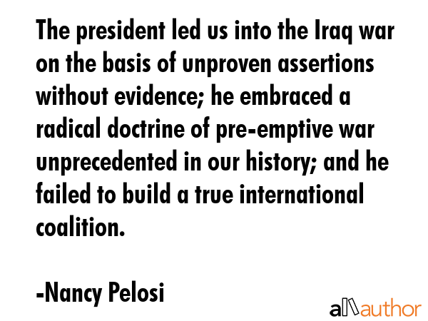 The president led us into the Iraq war on the basis of unproven assertions without evidence; he... - Nancy Pelosi Quote GIF