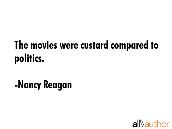 The movies were custard compared to politics. - Nancy Reagan Quote