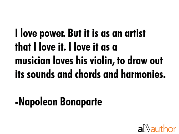 I love power. But it is as an artist that I love it. I love it as a musician loves his violin, to... - Napoleon Bonaparte Quote GIF