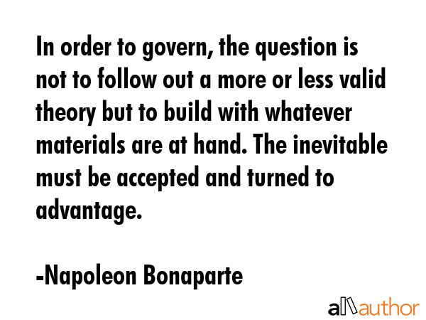 In order to govern, the question is not to follow out a more or less valid theory but to build with... - Napoleon Bonaparte Quote GIF