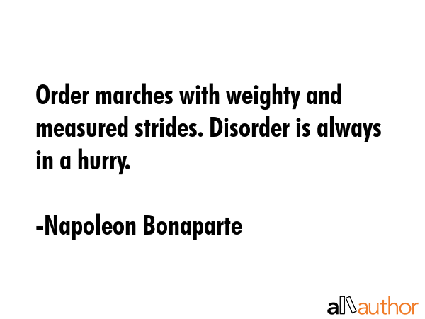 Order marches with weighty and measured strides. Disorder is always in a hurry. - Napoleon Bonaparte Quote GIF