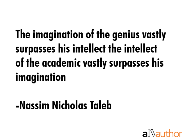 The imagination of the genius vastly surpasses his intellect the intellect of the academic vastly... - Nassim Nicholas Taleb Quote GIF