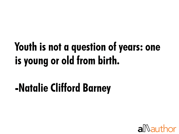 Youth is not a question of years: one is young or old from birth. - Natalie Clifford Barney Quote GIF