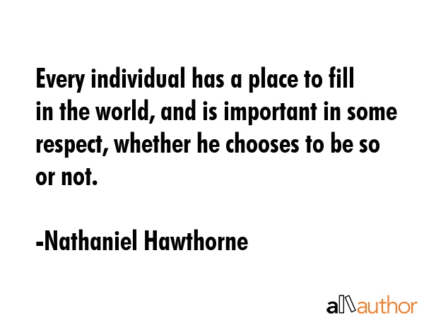 Every individual has a place to fill in the world, and is important in some respect, whether he... - Nathaniel Hawthorne Quote GIF