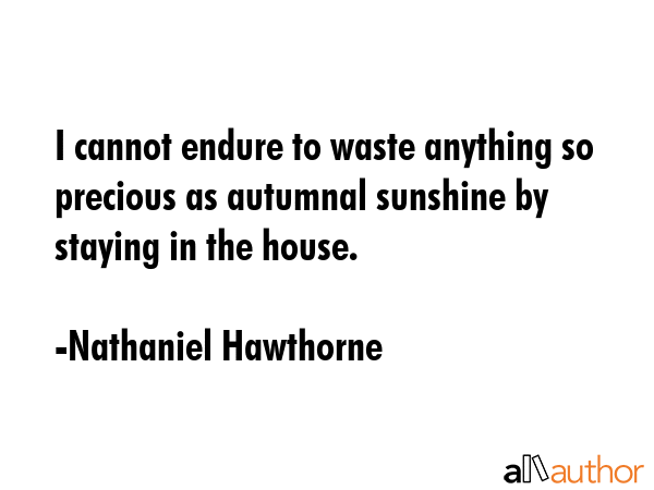 I cannot endure to waste anything so precious as autumnal sunshine by staying in the house. - Nathaniel Hawthorne Quote GIF