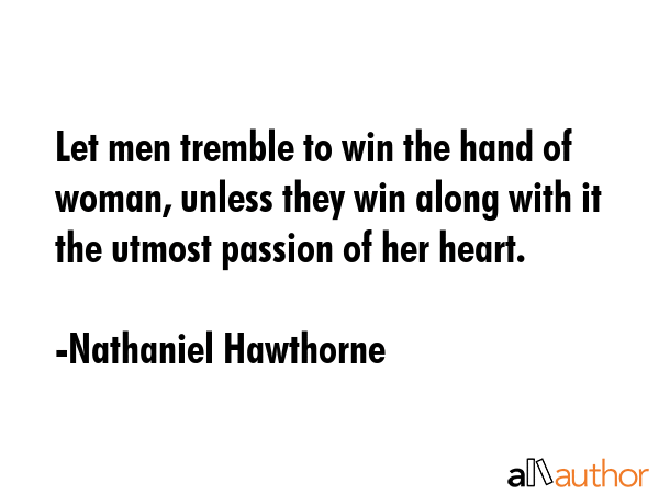 Let men tremble to win the hand of woman, unless they win along with it the utmost passion of her... - Nathaniel Hawthorne Quote GIF