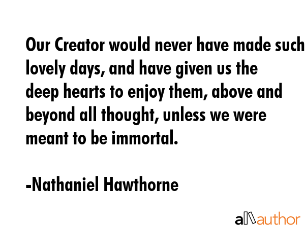 Our Creator would never have made such lovely days, and have given us the deep hearts to enjoy... - Nathaniel Hawthorne Quote GIF
